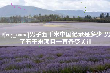 万宁男子五千米中国记录是多少-男子五千米项目一直备受关注