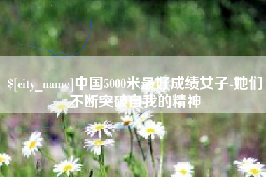 万宁中国5000米最好成绩女子-她们不断突破自我的精神