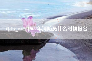 万宁2022年消防员什么时候报名