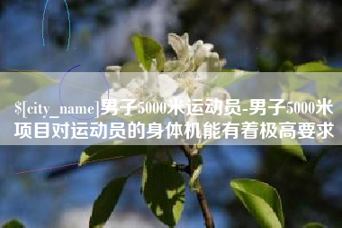 万宁男子5000米运动员-男子5000米项目对运动员的身体机能有着极高要求
