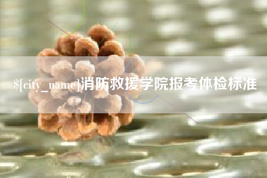 万宁消防救援学院报考体检标准