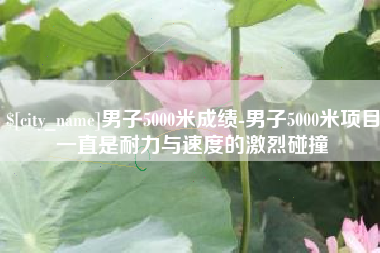 万宁男子5000米成绩-男子5000米项目一直是耐力与速度的激烈碰撞