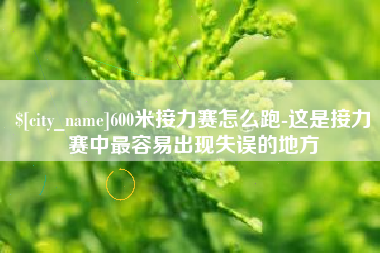 万宁600米接力赛怎么跑-这是接力赛中最容易出现失误的地方