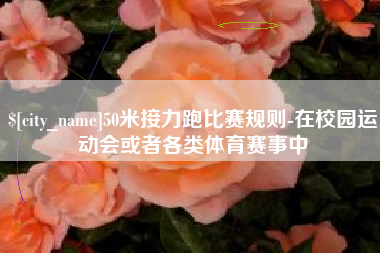 万宁50米接力跑比赛规则-在校园运动会或者各类体育赛事中