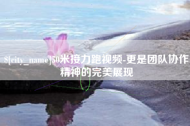 万宁50米接力跑视频-更是团队协作精神的完美展现
