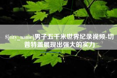 万宁男子五千米世界纪录视频-切普特盖展现出强大的实力