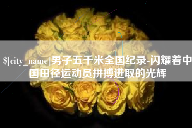 万宁男子五千米全国纪录-闪耀着中国田径运动员拼搏进取的光辉