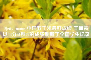万宁中国五千米最好成绩-王军霞以14分51秒92的成绩刷新了全国学生记录