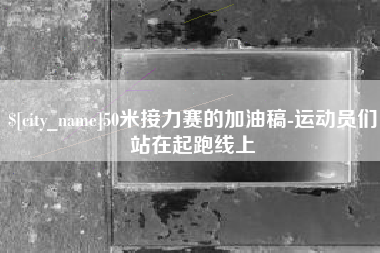 万宁50米接力赛的加油稿-运动员们站在起跑线上
