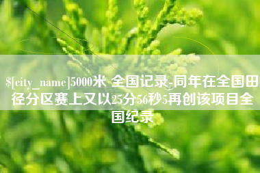 万宁5000米 全国记录-同年在全国田径分区赛上又以25分56秒5再创该项目全国纪录