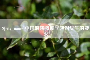 万宁中国消防救援学院对女生的要求