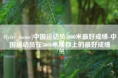 万宁中国运动员5000米最好成绩-中国运动员在5000米项目上的最好成绩