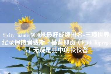 万宁5000米最好成绩排名-三项世界纪录保持者费斯·基普耶贡（Faith Kipyegon）无疑是其中的佼佼者