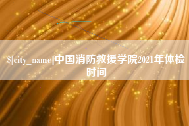 万宁中国消防救援学院2021年体检时间