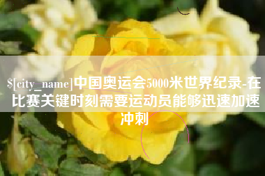 万宁中国奥运会5000米世界纪录-在比赛关键时刻需要运动员能够迅速加速冲刺