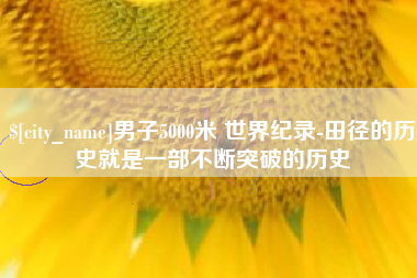 万宁男子5000米 世界纪录-田径的历史就是一部不断突破的历史