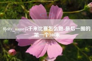 万宁5千米比赛怎么跑-最后一圈的第一个100米