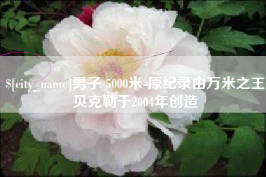 万宁男子 5000米-原纪录由万米之王贝克勒于2004年创造