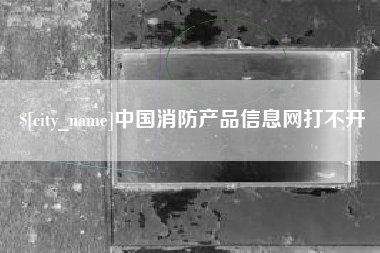 万宁中国消防产品信息网打不开
