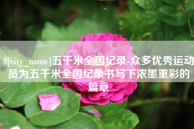 万宁五千米全国纪录-众多优秀运动员为五千米全国纪录书写下浓墨重彩的篇章