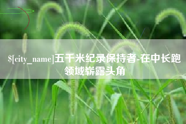 万宁五千米纪录保持者-在中长跑领域崭露头角