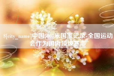 万宁中国5000米国家记录-全国运动会作为国内顶级赛事
