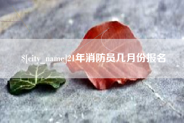 万宁21年消防员几月份报名