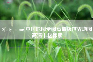 万宁中国地图全图高清版世界地图高清十亿像素