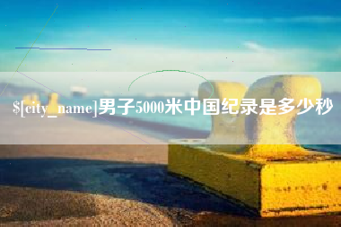 万宁男子5000米中国纪录是多少秒