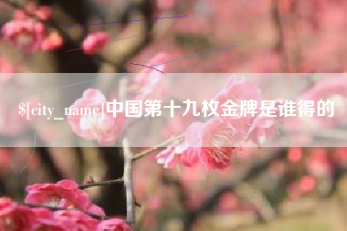 万宁中国第十九枚金牌是谁得的