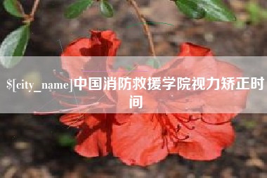 万宁中国消防救援学院视力矫正时间