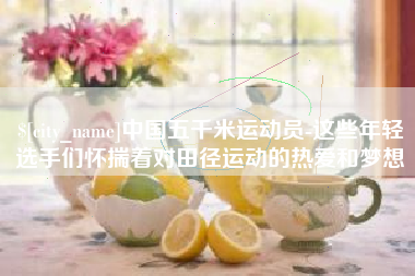 万宁中国五千米运动员-这些年轻选手们怀揣着对田径运动的热爱和梦想