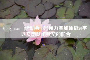 万宁运动会50米接力赛加油稿20字-以及团队间默契的配合