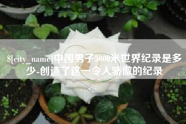 万宁中国男子5000米世界纪录是多少-创造了这一令人骄傲的纪录
