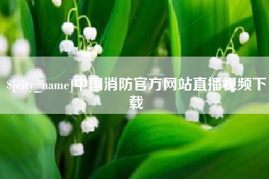 万宁中国消防官方网站直播视频下载