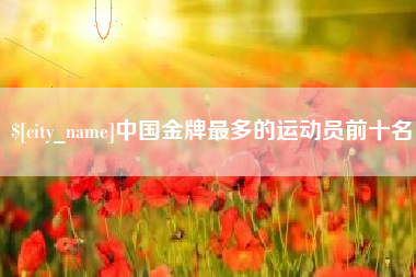 万宁中国金牌最多的运动员前十名