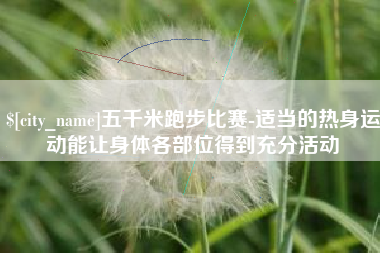万宁五千米跑步比赛-适当的热身运动能让身体各部位得到充分活动