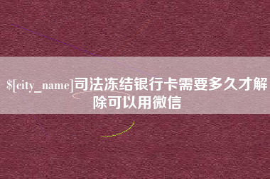 万宁司法冻结银行卡需要多久才解除可以用微信